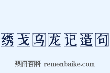 绣戈乌龙记造句是什么意思的图片